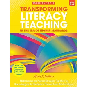 Transforming Literacy Teaching in the Era of Higher Standards: Grades K-2: Model Lessons and Practical Strategies That Show You How to Integrate the Standards to Plan and Teach with Confidence