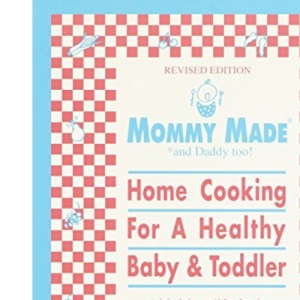 Mommy Made and Daddy Too! (Revised): Home Cooking for a Healthy Baby & Toddler: A Cookbook