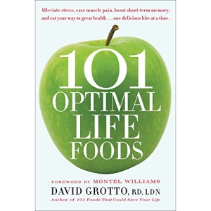 101 Optimal Life Foods: Alleviate Stress, Ease Muscle Pain, Boost Short-Term Memory, and Eat Your Way to Great Health...One Delicious Bite at a Time