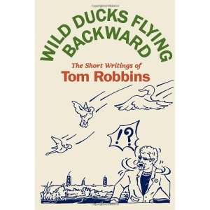 Wild Ducks Flying Backward: The Short Writings of Tom Robbins