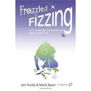 Frazzled to Fizzing 5-15 Minute Tips for Women Who Want to Have it All