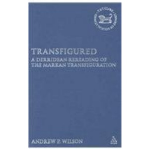 Transfigured: A Derridean Re-reading of the Markan Transfiguration (Library of New Testament Studies): A Derridean Re-reading of the Markan Transfiguration (Library of New Testament Studies)