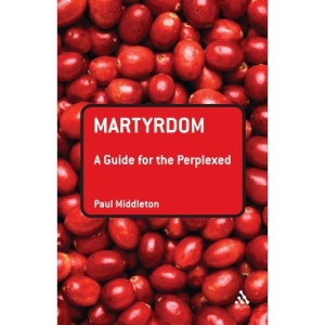 Martyrdom: A Guide for the Perplexed (Guides for the Perplexed)