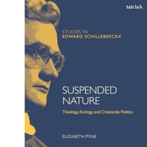 Suspended Nature: Theology, Ecology, and Creaturely Politics (T&T Clark Studies in Edward Schillebeeckx)
