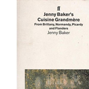 Jenny Baker's Cuisine Grandmere: From Brittany, Normandy, Picardy and Flanders