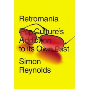 Retromania: Pop Culture's Addiction to its Own Past