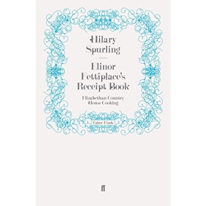Elinor Fettiplace's Receipt Book: Elizabethan Country House Cooking
