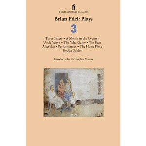 Brian Friel: Plays 3: Three Sisters; A Month in the Country; Uncle Vanya; The Yalta Game; The Bear; Afterplay; Performances; The Home Place; Hedda Gabler (Contemporary Classics)