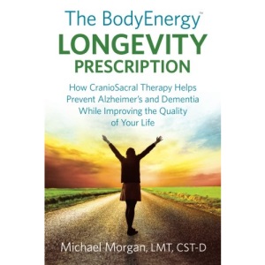 The BodyEnergy Longevity Prescription: How CranioSacral Therapy helps prevent Alzheimer's and Dementia while improving your quality of life