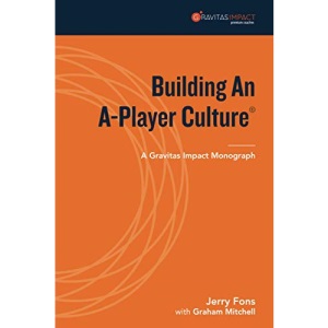 Building An A-Player Culture: A Gravitas Impact Monograph (Gravitas Impact Monographs Collection)