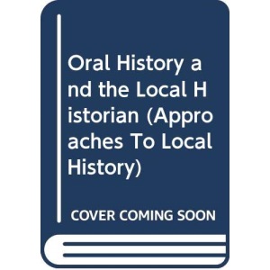 Oral History and the Local Historian (Approaches to Local History)