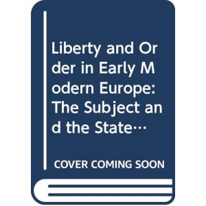 Liberty and Order in Early Modern Europe: The Subject and the State, 1650-1800 (Studies in Modern History)