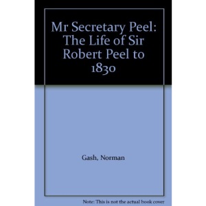 Mr. Secretary Peel: Life of Sir Robert Peel to 1830