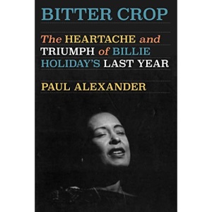 Bitter Crop: The Heartache and Triumph of Billie Holiday's Last Year