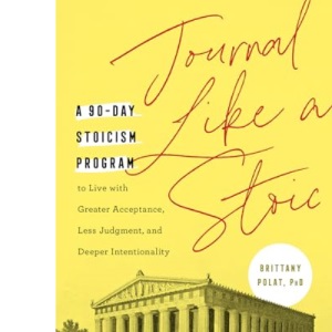 Journal Like a Stoic: A 90-Day Stoicism Program to Live with Greater Acceptance, Less Judgement, and Deeper Intentionality (Includes Teachings of Marcus Aurelius)