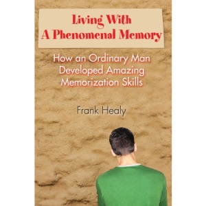 Living With A Phenomenal Memory: How an Ordinary Man Developed Amazing Memorization Skills