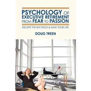 Psychology of Executive Retirement from Fear to Passion: Escape the Rat-Race & Save Your Life