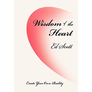 Wisdom of the Heart: Create Your Own Reality