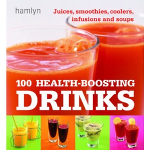 100 Health-Boosting Drinks: Juices, Smoothies, Coolers, Infusions and Soups