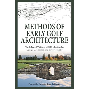 Methods of Early Golf Architecture: The Selected Writings of C.B. Macdonald, George C. Thomas, Robert Hunter: Volume 2