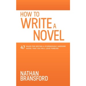 How to Write a Novel: 47 Rules for Writing a Stupendously Awesome Novel That You Will Love Forever