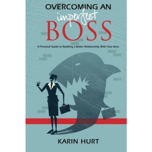 Overcoming an Imperfect Boss: A Practical Guide to Building a Better Relationship With Your Boss