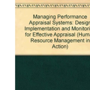 Managing Performance Appraisal Systems: Design Implementation and Monitoring for Effective Appraisal (Human Resource Management in Action)
