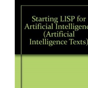 Starting LISP for AI (Artificial Intelligence Texts) (Artificial Intelligence Texts S.)