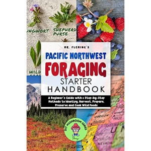 Pacific Northwest Foraging Starter Handbook: A Beginner's Guide with 6 Step-by-Step Methods to Identify, Harvest, Prepare, Preserve and Cook Wild Foods (3) (DIY Mushroom)