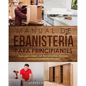 Manual de ebanistería para principiantes: Guía paso a paso con herramientas, técnicas, consejos y proyectos iniciales