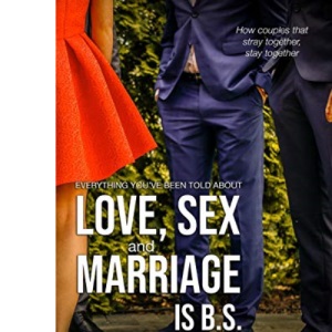 Everything you've been told about Love, Sex and Marriage is B.S.: How couples that stray together, stay together