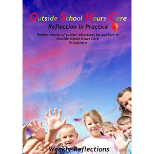 Outside School Hours Care: Reflection in Practise Volume 1: 12 months of guided reflections for workers in Outside School Hours Care in Australia