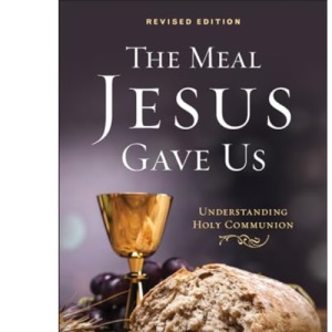 The Meal Jesus Gave Us, Revised Edition: Understanding Holy Communion