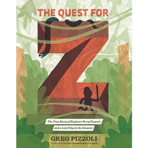 The Quest for Z: The True Story of Explorer Percy Fawcett and a Lost City in the Amazon
