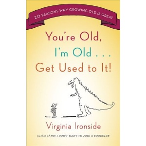 You're Old, I'm Old... Get Used to It!: Twenty Reasons Why Growing Old Is Great