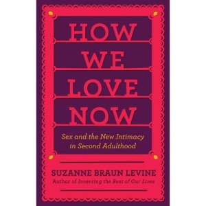 How We Love Now: Sex and the New Intimacy in Second Adulthood