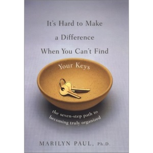 It's Hard to Make a Difference When You Can't Find Your Keys: The Seven-Step Path to Becoming Truly Organized