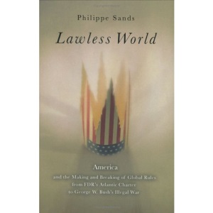 Lawless World: America and the Making and Breaking of Global Rules from FDR's Atlantic Charterto George W. Bush's Illegal War