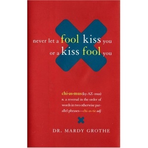 Never Let a Fool Kiss You or a Kiss Fool You: Chiasmus and a World of Quotations That Say What They Mean and Mean What They Say