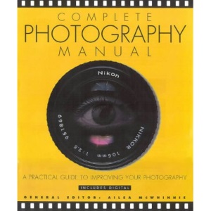 Complete Photography Manual: A Practical Guide to Improving Your Photographs