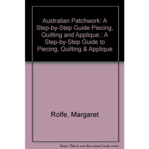Australian Patchwork: A Step-by-Step Guide Piecing, Quilting and Applique.: A Step-by-Step Guide to Piecing, Quilting & Applique