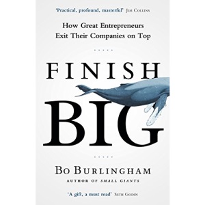 Finish Big: How Great Entrepreneurs Exit Their Companies on Top