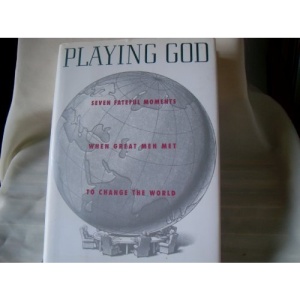 Playing God: Seven Fateful Moments When Great Men Met to Change the World