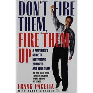Don't Fire Them, Fire Them Up: A Maverick's Guide to Motivating Yourself and Your Team by the Man Who Turned Around the Sales Team at Xerox