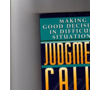 Judgment Calls: Making Good Decisions in Difficult Situations