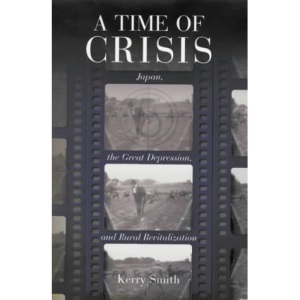 A Time of Crisis: Japan, the Great Depression and Rural Revitalization (Harvard East Asian Monographs): 191 (Harvard East Asian Monographs (HUP))