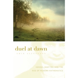 Duel at Dawn (New Histories of Science, Technology, and Medicine): Heroes, Martyrs, and the Rise of Modern Mathematics