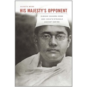 His Majesty's Opponent: Subhas Chandra Bose and India's Struggle Against Empire