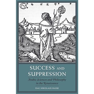 Success and Suppression: Arabic Sciences and Philosophy in the Renaissance (I Tatti Studies in Italian Renaissance History): 19