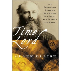 Time Lord : The Remarkable Canadian Who Missed his Train and Changed the World